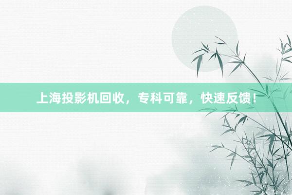 上海投影机回收，专科可靠，快速反馈！
