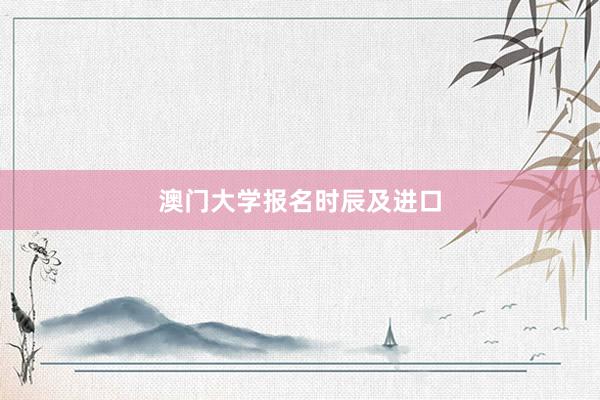 澳门大学报名时辰及进口